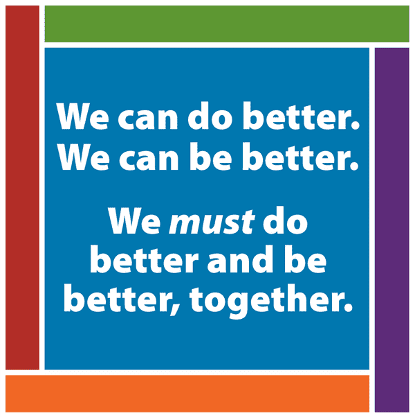We can do better, we can be better. We must do better and be better, together